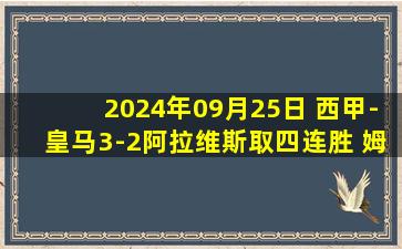 2024年09月25日 西甲-皇马3-2阿拉维斯取四连胜 姆巴佩连续四轮破门巴斯克斯传射